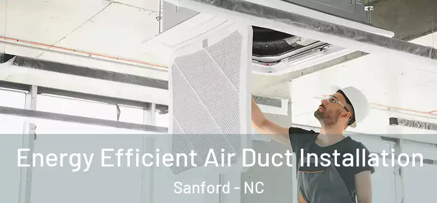 Energy Efficient Air Duct Installation Sanford - NC
