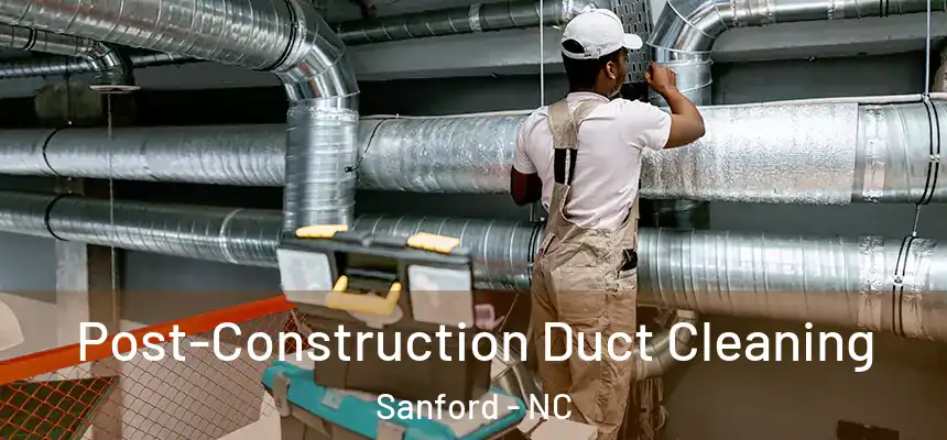 Post-Construction Duct Cleaning Sanford - NC