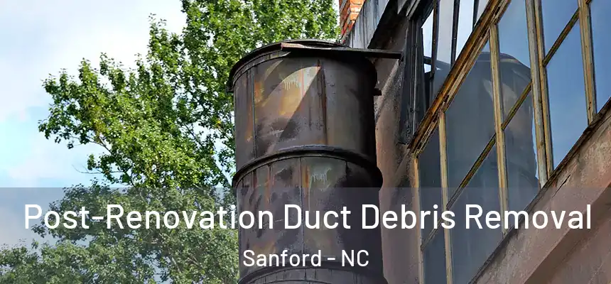 Post-Renovation Duct Debris Removal Sanford - NC